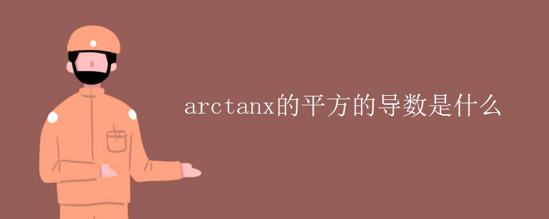 arctanx的平方的导数是什么