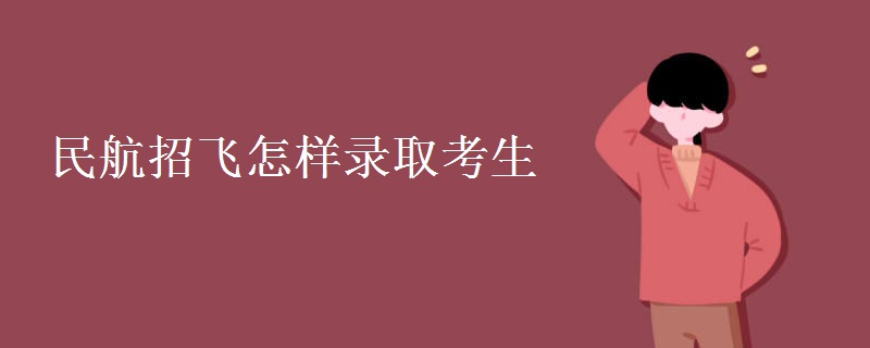 民航招飞怎样录取考生