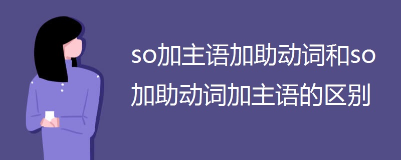 so加主语加助动词和so加助动词加主语的区别