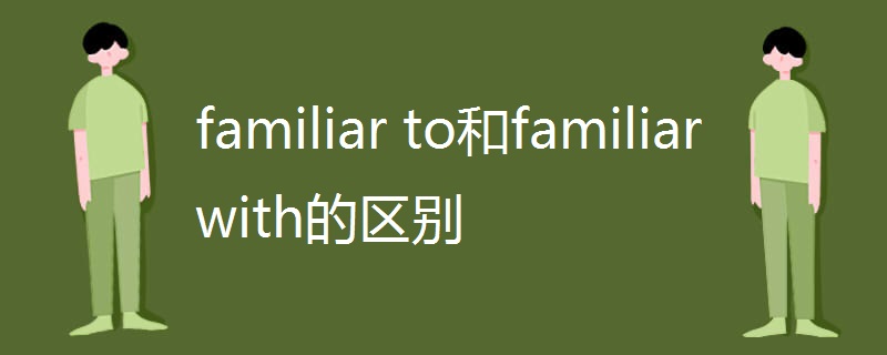 familiar to和familiar with的区别