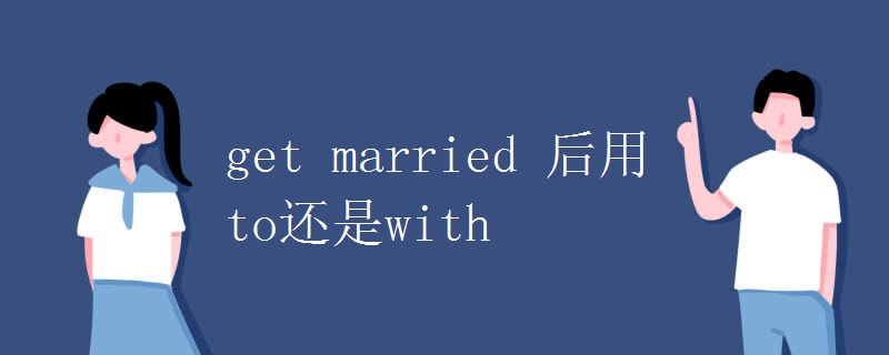 get married 后用to还是with