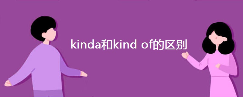 kinda和kind of的区别