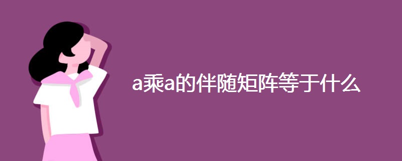 a乘a的伴随矩阵等于什么