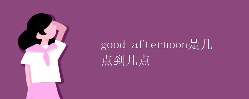 good afternoon是几点到几点