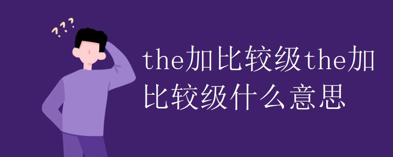 the加比较级the加比较级什么意思