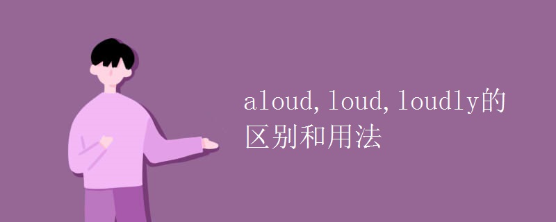 aloud,loud,loudly的区别和用法