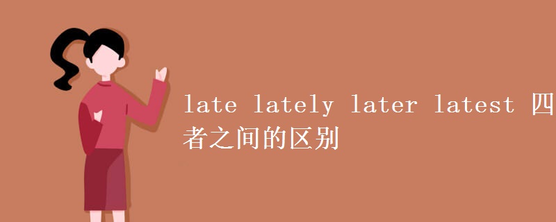 late lately later latest 四者之间的区别