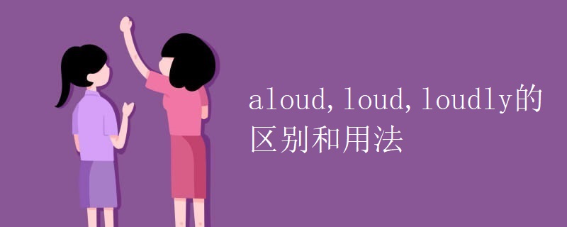 aloud,loud,loudly的区别和用法