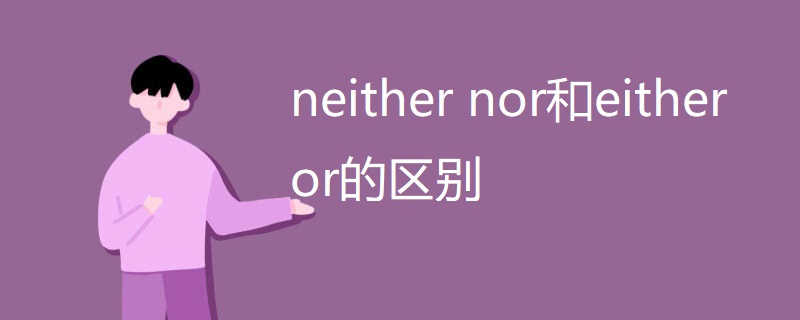 neither nor和either or的区别