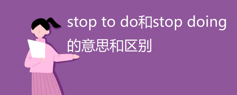 stop to do和stop doing的意思和区别