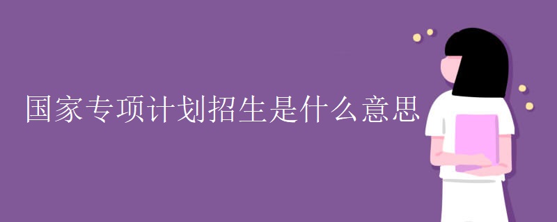 国家专项计划招生是什么意思