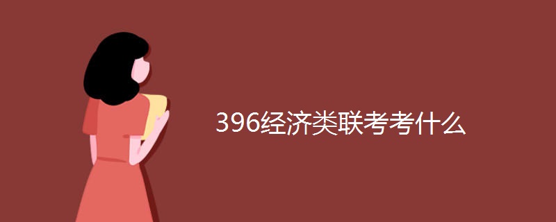 396经济类联考考什么