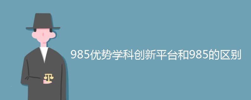 985优势学科创新平台和985的区别