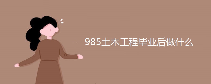 985土木工程毕业后做什么