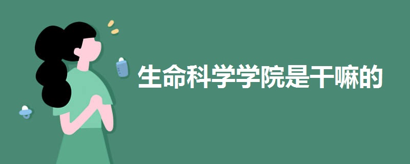 生命科学学院是干嘛的