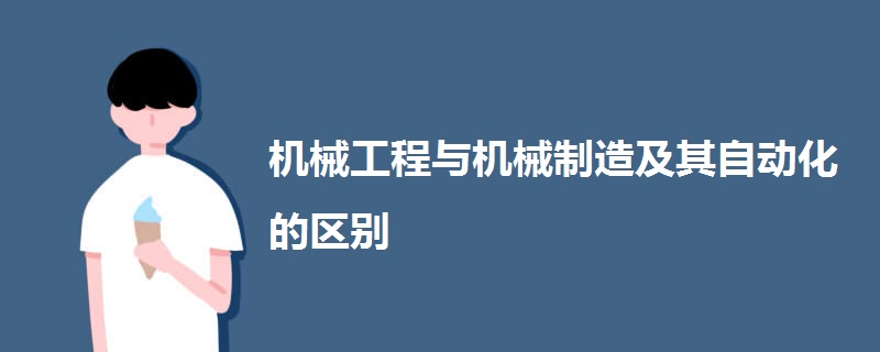 机械工程与机械制造及其自动化的区别