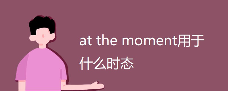 at the moment用于什么时态